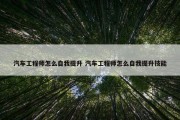 汽车工程师怎么自我提升 汽车工程师怎么自我提升技能