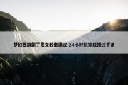 梦幻西游新丁发文收集建议 24小时玩家反馈过千条