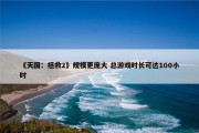 《天国：拯救2》规模更庞大 总游戏时长可达100小时