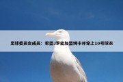 足球委员会成员：希望J罗能加盟博卡并穿上10号球衣