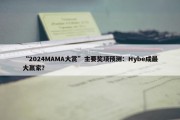 “2024MAMA大赏”主要奖项预测：Hybe成最大赢家？