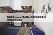 刚融完资 OpenAI又拿到40亿美元信用额度 流动资金超百亿美元