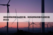 技校老师如何提升自我价值，技校老师如何提升自我价值的方法