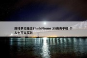 摩托罗拉推出ThinkPhone 25商务手机 个人也可以买到