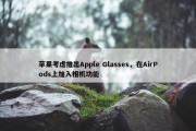 苹果考虑推出Apple Glasses，在AirPods上加入相机功能