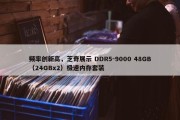 频率创新高，芝奇展示 DDR5-9000 48GB（24GBx2）极速内存套装