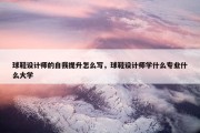 球鞋设计师的自我提升怎么写，球鞋设计师学什么专业什么大学