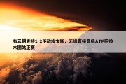 布云朝克特1-2不敌埃文斯，无缘直接晋级ATP阿拉木图站正赛