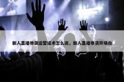 新人直播带货运营话术怎么说，新人直播带货开场白