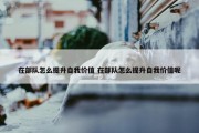 在部队怎么提升自我价值 在部队怎么提升自我价值呢