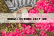 首款背插3.0 Z890主板曝光：正面没有一根线！