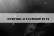 《微软模拟飞行2024》全球解锁时间公布 支持中文