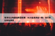 管泽元公布最佳阵容投票：BLG全员评选一阵！仅打野位存在争议