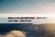 配备iQOO史上最大面积均热板，iQOO Z9 Turbo+官宣，定档9月24日