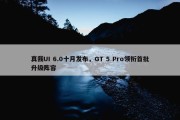 真我UI 6.0十月发布，GT 5 Pro领衔首批升级阵容