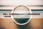 媒体人：北京都开始玩五上五下了 几乎完全体的他们第一战有点强