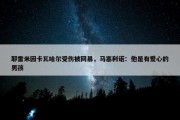 耶雷米因卡瓦哈尔受伤被网暴，马塞利诺：他是有爱心的男孩