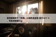 普林斯顿首个「开源」AI程序员进场 基于GPT-4，可自动修复bug