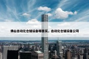 佛山自动化仓储设备哪里买，自动化仓储设备公司