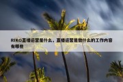 RIKO直播运营是什么，直播运营是做什么的工作内容有哪些