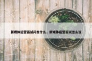 新媒体运营面试问些什么，新媒体运营面试怎么说