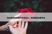 如何实现自我提升作文能力，如何提高自我作文