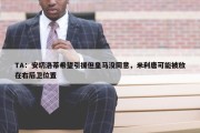 TA：安切洛蒂希望引援但皇马没同意，米利唐可能被放在右后卫位置