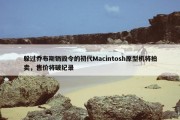 躲过乔布斯销毁令的初代Macintosh原型机将拍卖，售价将破纪录