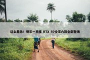 这么着急！明年一季度 RTX 50全家六款全部登场