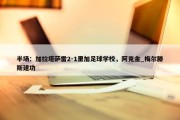 半场：加拉塔萨雷2-1里加足球学校，阿克金_梅尔滕斯建功