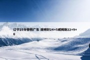 辽宁25分惨败广东 胡明轩24+5威姆斯22+9+6