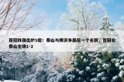 亚冠四强出炉3席！泰山与横滨争最后一个名额，首回合泰山主场1-2