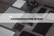 什么时候会实现自动化转型 推行自动化