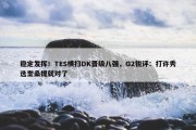 稳定发挥！TES横扫DK晋级八强，G2锐评：打许秀选奎桑提就对了