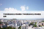 汽车轮毂自动化公司有哪些 汽车轮毂自动化公司有哪些品牌