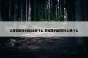 运营新媒体的底线是什么 新媒体的运营核心是什么