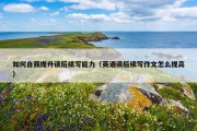 如何自我提升读后续写能力（英语读后续写作文怎么提高）