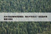 戈贝尔笑谈被布劳恩隔扣：那太不可思议了 但后面的事情我不喜欢