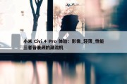 小米 Civi 4 Pro 体验：影像_轻薄_性能三者皆兼顾的潮流机