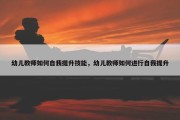 幼儿教师如何自我提升技能，幼儿教师如何进行自我提升