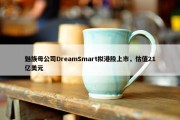 魅族母公司DreamSmart拟港股上市，估值21亿美元