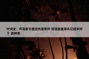 叶诗文：坏消息不是拉伤是骨折 好消息是骨头已经长好了 真神奇