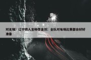 对无锡！辽宁铁人主帅李金羽：全队对每场比赛都会好好准备