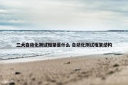 三大自动化测试框架是什么 自动化测试框架结构