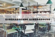 设计制造及其自动化后悔吗 设计制造及其自动化专业