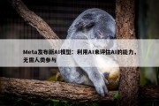 Meta发布新AI模型：利用AI来评估AI的能力，无需人类参与