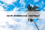 《魂斗罗》初代重制版IGN6分：平庸的怀旧之作