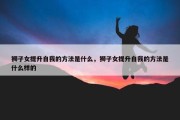 狮子女提升自我的方法是什么，狮子女提升自我的方法是什么样的