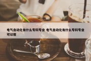 电气自动化有什么专科专业 电气自动化有什么专科专业可以报