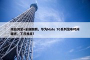 纯血鸿蒙+全新麒麟，华为Mate 70系列发布时间曝光，下月推出？